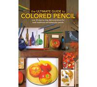 The Ultimate Guide to Colored Pencil: Over 35 Step-By-Step Demonstrations for