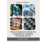 The Ultimate Guide to Corner to Corner Crochet Book: 12 Creative Projects