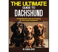 THE ULTIMATE GUIDE TO DACHSHUND: Comprehensive Care and Training for Your Loyal Companion