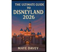 THE ULTIMATE GUIDE TO DISNEYLAND 2026: Everything You Need to Know for the Perfect Disneyland Adventure