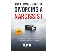 The Ultimate Guide to Divorcing a Narcissist: Practical Strategies, Scripts, and Guidance to Navigate Divorce with a Narcissist