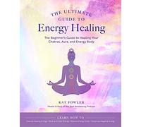 The Ultimate Guide to Energy Healing: The Beginner's Guide to Healing Your