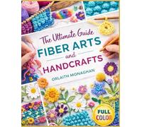The Ultimate Guide to Fiber Arts and Handcrafts: Comprehensive Patterns and Practical Techniques for Sewing, Crochet, Needlepoint, and Knitting at Every Skill Level