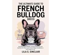 The Ultimate Guide to French Bulldog Breed: Essential Tips on Health, Training, Grooming, and Nutrition for Your Loyal, Playful Puppy Companion in Every Stage of Life