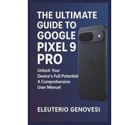 The Ultimate Guide to Google Pixel 9 Pro: Unlock Your Device’s Full Potential: A Comprehensive User Manual