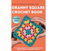The Ultimate Guide to Granny Square Crochet Book: The Complete Step-by-Step Guide to Crocheting Beautiful Granny Squares, Patterns, and Creative Projects for Teens and Adults.