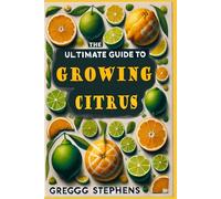 The Ultimate Guide to Growing Citrus Trees: Lemons, Limes and Oranges