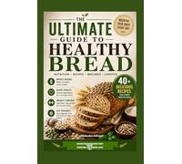 THE ULTIMATE GUIDE TO HEALTHY BREAD: Nutritious Recipes That Taste Amazing, Eat Smart, Stay Fit