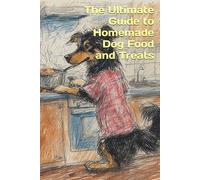 The Ultimate Guide to Homemade Dog Food and Treats