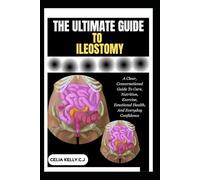 THE ULTIMATE GUIDE TO ILEOSTOMY: A Clear, Conversational Guide To Care, Nutrition, Exercise, Emotional Health, And Everyday Confidence