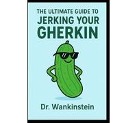 The Ultimate Guide to Jerking Your Gherkin: A Gentleman’s Handbook to Solo Bliss: 101 Ways to Shake Hands with the One-Eyed Trouser Snake Without Going Blind - Myths Debunked, Techniques Ranked
