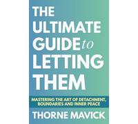 The Ultimate Guide to Letting Them: Mastering the Art of Detachment, Boundaries, and Inner Peace (Let Them Principles and Theory)