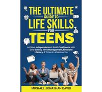 THE ULTIMATE GUIDE TO LIFE SKILLS FOR TEENS: ACHIEVE INDEPENDENCE AND BUILD CONFIDENCE WITH GOAL SETTING, TIME MANAGEMENT, AND FINANCIAL LITERACY TO THRIVE IN ADOLESCENCE