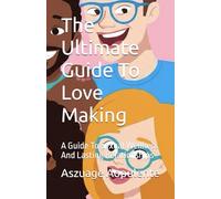 The Ultimate Guide To Love Making: A Guide To Sexual Wellness And Lasting Relationships