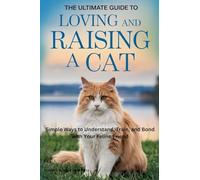 The Ultimate Guide to Loving and Raising a Cat