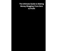 The Ultimate Guide to Making Money Blogging: From Zero to Profit
