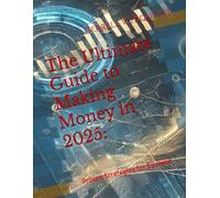 The Ultimate Guide to Making Money in 2025:: Proven Strategies for Success
