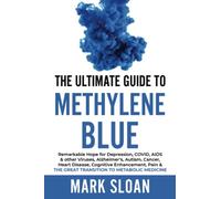The Ultimate Guide to Methylene Blue: Remarkable Hope for Depression, COVID, AIDS & other Viruses, Alzheimer’s, Autism, Cancer, Heart Disease, ... & The Great Transition to Metabolic Medicine
