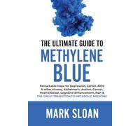 The Ultimate Guide to Methylene Blue: Remarkable Hope for Depression, COVID, AIDS & other Viruses, Alzheimer’s, Autism, Cancer, Heart Disease, ... & The Great Transition to Metabolic Medicine