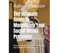 The Ultimate Guide to Monetizing Your Social Media Presence: Proven Strategies to Turn Your Followers into a Profitable Online Business