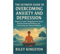 THE ULTIMATE GUIDE TO OVERCOMING ANXIETY AND DEPRESSION: Beginner’s Guide to Regaining Inner Peace, Boosting Emotional Resilience, and Transforming Your Mental Wellbeing