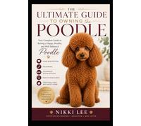 The Ultimate Guide to Owning the Poodle: Owner's Edition for all sizes