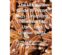 The Ultimate Guide to Pecan Nuts: Unveiling Their Benefits, Uses, and Unique Traits: History, Nutritional Value, and Culinary Applications of Pecans