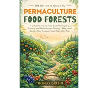 The Ultimate Guide to Permaculture Food Forests: A Complete Step-by-Step Guide to Designing, Planting, and Maintaining a Thriving Edible Forest Garden That Produces Food Year After Year