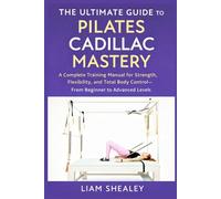 THE ULTIMATE GUIDE TO PILATES CADILLAC MASTERY: A Complete Training Manual for Strength, Flexibility, and Total Body Control-From Beginner to Advanced Levels