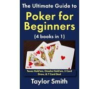 The Ultimate Guide to Poker for Beginners (4 books in 1): Texas Hold'em, Omaha Hold'em, 5 Card Draw, & 7 Card Stud
