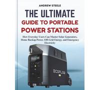 The Ultimate Guide to Portable Power Stations: How Everyday Users Can Master Solar Generators, Home Backup Power, Off-Grid Energy, and Emergency Electricity