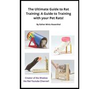 The Ultimate Guide to Rat Training: A Guide to Training with your Pet Rats!