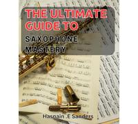 The Ultimate Guide to Saxophone Mastery: Master the Art of Jazz and Blues with Expert Tips and Techniques