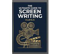 THE ULTIMATE GUIDE TO SCREEN WRITING: Master the Art, Structure, and Industry Secrets of Writing for Film and Television