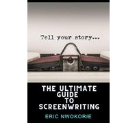 The Ultimate Guide to Screenwriting: Tell Your Story