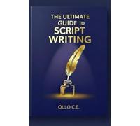 THE ULTIMATE GUIDE TO SCRIPT WRITING