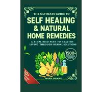 THE ULTIMATE GUIDE TO SELF HEALING AND NATURAL HOME REMEDIES: A SIMPLIFIED PATH TO HEALTHY LIVING THROUGH HERBAL SOLUTIONS