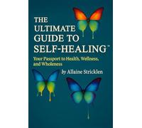 The Ultimate Guide to Self-Healing: Your Passport to Health, Wellness, and Wholeness