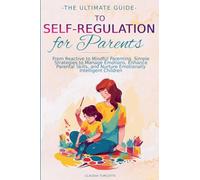 The Ultimate Guide to Self-Regulation for Parents: From Reactive to Mindful Parenting. Simple Strategies to Manage Emotions, Enhance parental Skills and Nurture Emotionnaly Intelligent Children