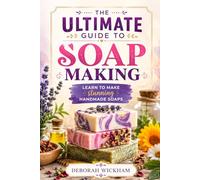 The ultimate guide to soap making: Learn to make stunning handmade soaps