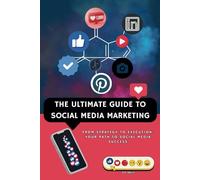 The Ultimate Guide To Social Media Marketing: From Strategy to Execution: Your Path to Social Media Success