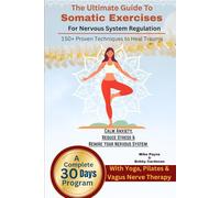 The Ultimate Guide to Somatic Exercises for Nervous System Regulation: 150+ Proven Techniques to Heal Trauma, Calm Anxiety, Reduce Stress & Rewire ... with Yoga, Pilates & Vagus Nerve Therapy