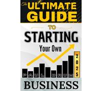 The Ultimate Guide to Starting Your Own Business: Essential Principles to Avoid Pitfalls, Accelerate Success, and Launch Your Vision for Financial ... for Transforming Ideas into Freedom!