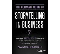 The Ultimate Guide to Storytelling in Business: A Proven, Seven-step Approach to Deliver Business-critical Messages With Impact