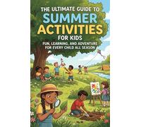 The Ultimate Guide to Summer Activities for Kids: Fun, Learning, and Adventure for Every Child All Season