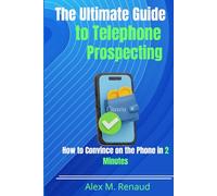 The Ultimate Guide to Telephone Prospecting: How to Convince on the Phone in 2 Minutes