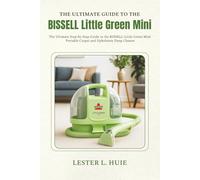 THE ULTIMATE GUIDE TO THE BISSELL Little Green Mini: The Ultimate Step-by-Step Guide to the BISSELL Little Green Mini Portable Carpet and Upholstery Deep Cleaner