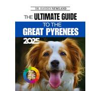 THE ULTIMATE GUIDE TO THE GREAT PYRENEES: A Practical Owner’s Guide to the Great Pyrenees: Socialization, Grooming, Nutrition, Health Management, Commands, Travel and Daily Life Essentials Made Easy