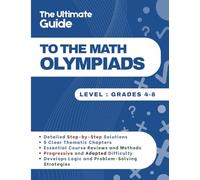 The Ultimate Guide to the Math Olympiads: 300 Step-by-Step Exercises to Master Logic and Problem-Solving | Ages 8-14 (Grades 4-8)
