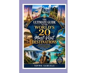 The Ultimate Guide to the World's 20 Must-Visit Destinations: A Complete Travel Handbook for Planning, Budgeting, Exploring, and Creating Unforgettable Experiences Across the Globe
